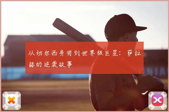从切尔西弃将到世界级巨星：萨拉赫的逆袭故事