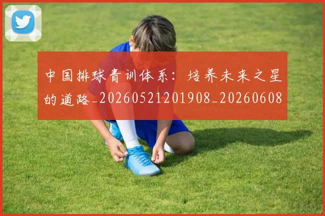 中国排球青训体系:培养未来之星的道路_20260521201908_20260608142345