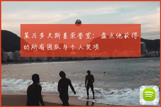 莱万多夫斯基荣誉室:盘点他获得的所有团队与个人奖项