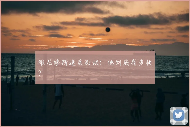 维尼修斯速度测试：他到底有多快？