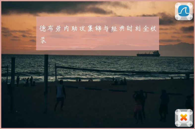 德布劳内助攻集锦与经典时刻全收录