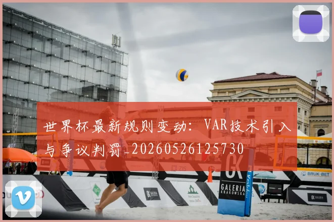世界杯最新规则变动:VAR技术引入与争议判罚_20260526125730
