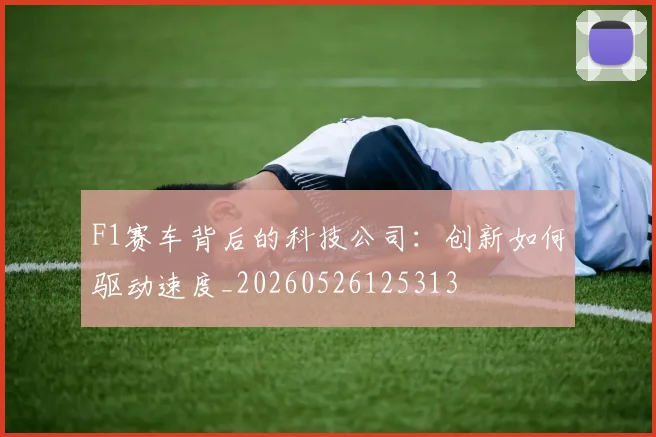 F1赛车背后的科技公司：创新如何驱动速度_20260526125313