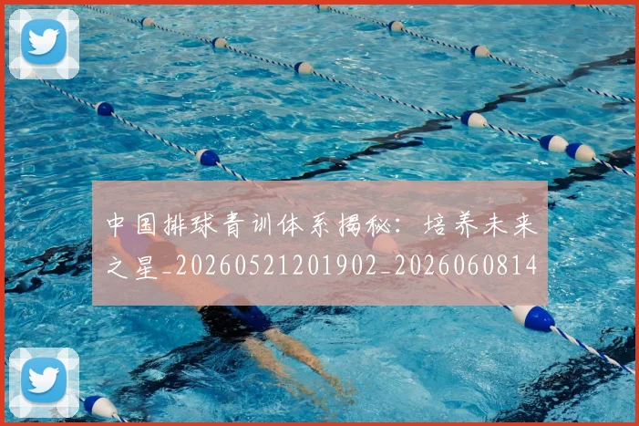 中国排球青训体系揭秘:培养未来之星_20260521201902_20260608142343