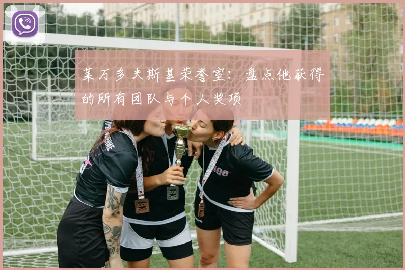 莱万多夫斯基荣誉室：盘点他获得的所有团队与个人奖项