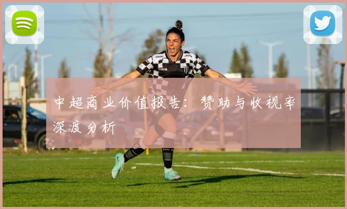 中超商业价值报告：赞助与收视率深度分析