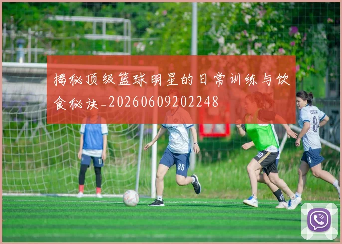 揭秘顶级篮球明星的日常训练与饮食秘诀_20260609202248